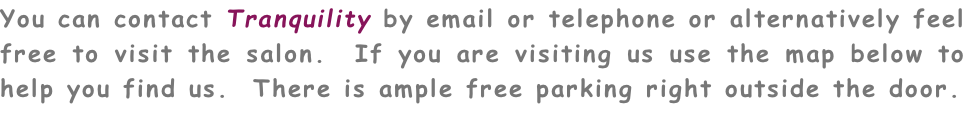 You can contact Tranquility by email or telephone or alternatively feel free to visit the salon.  If you are visiting us use the map below to help you find us.  There is ample free parking right outside the door.